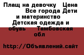 Плащ на девочку › Цена ­ 1 000 - Все города Дети и материнство » Детская одежда и обувь   . Тамбовская обл.